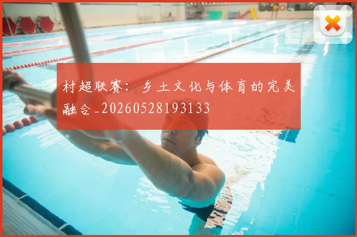 村超联赛：乡土文化与体育的完美融合_20260528193133