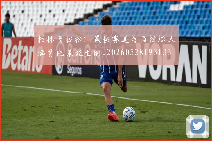 柏林马拉松：最快赛道与马拉松大满贯纪录诞生地_20260528193133