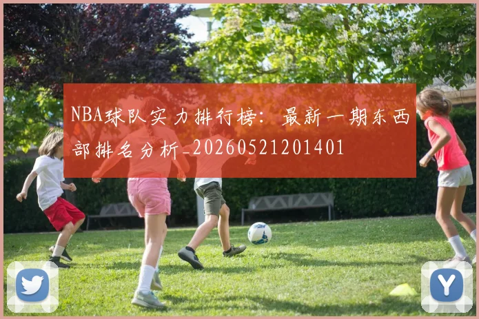 NBA球队实力排行榜：最新一期东西部排名分析_20260521201401