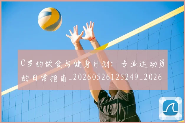 C罗的饮食与健身计划:专业运动员的日常指南_20260526125249_20260606165525