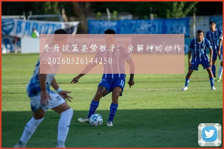乔丹投篮姿势教学:分解神的动作_20260526144250