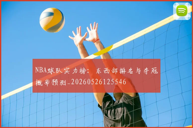 NBA球队实力榜：东西部排名与夺冠概率预测_20260526125546