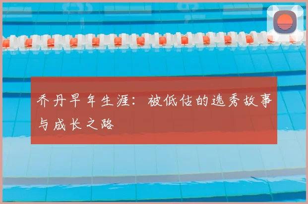 乔丹早年生涯:被低估的选秀故事与成长之路