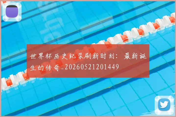 世界杯历史纪录刷新时刻:最新诞生的传奇_20260521201449