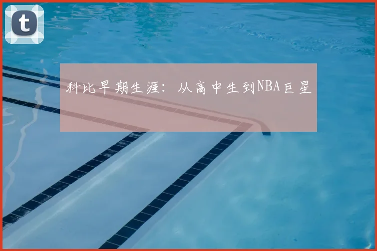 科比早期生涯:从高中生到NBA巨星