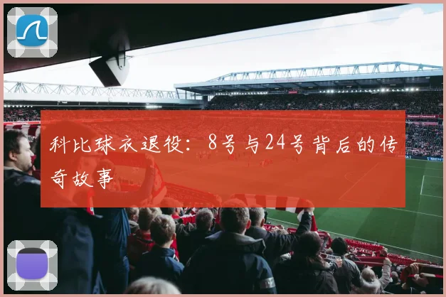 科比球衣退役:8号与24号背后的传奇故事