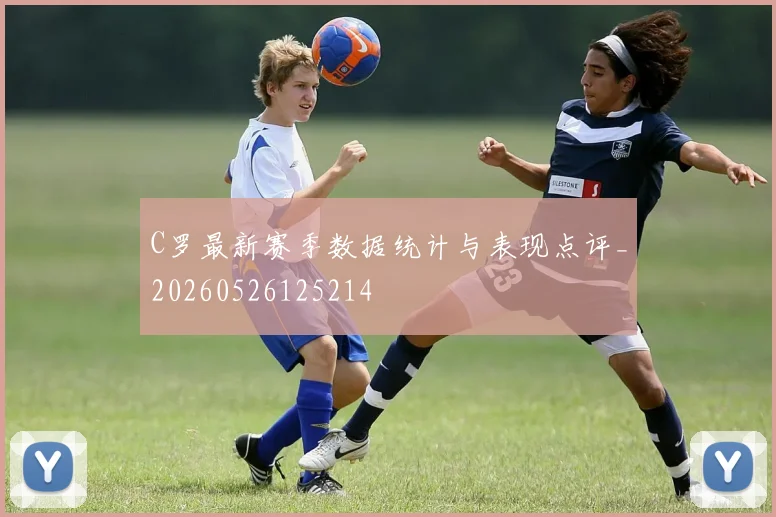 C罗最新赛季数据统计与表现点评_20260526125214